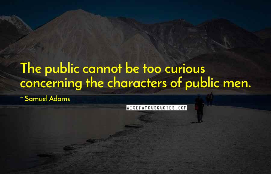 Samuel Adams Quotes: The public cannot be too curious concerning the characters of public men.