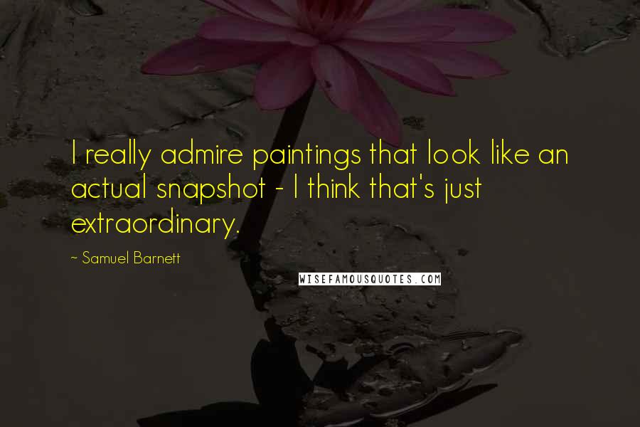 Samuel Barnett Quotes: I really admire paintings that look like an actual snapshot - I think that's just extraordinary.