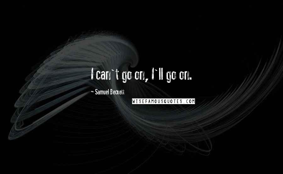 Samuel Beckett Quotes: I can't go on, I'll go on.