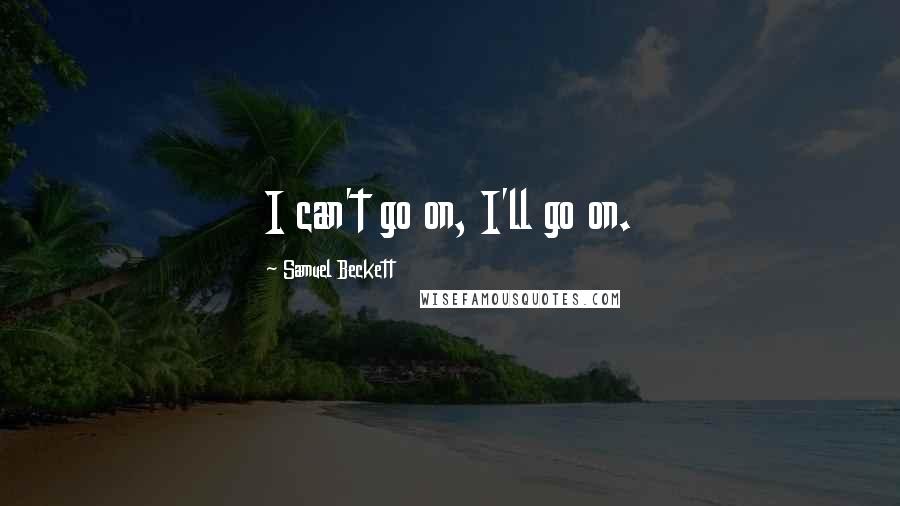 Samuel Beckett Quotes: I can't go on, I'll go on.