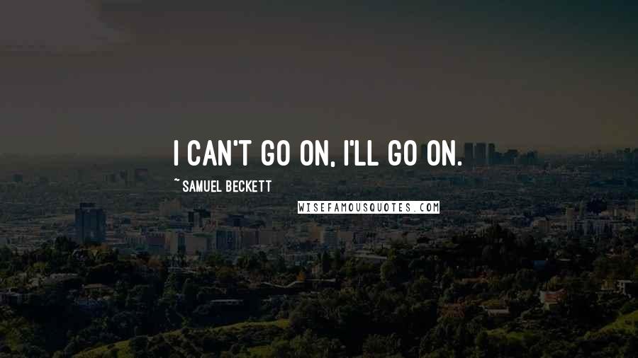 Samuel Beckett Quotes: I can't go on, I'll go on.