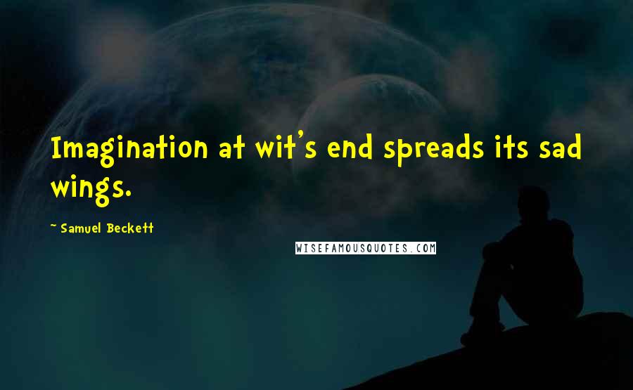 Samuel Beckett Quotes: Imagination at wit's end spreads its sad wings.