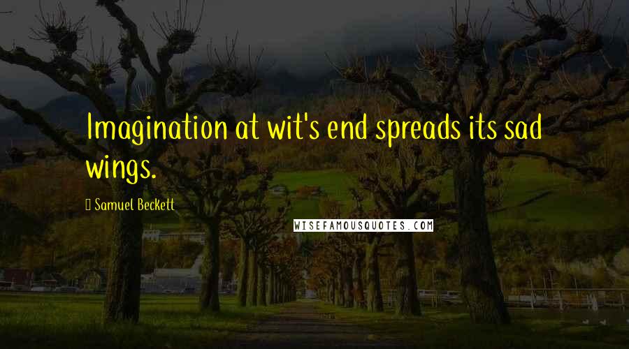 Samuel Beckett Quotes: Imagination at wit's end spreads its sad wings.