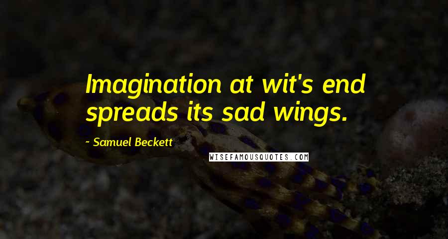 Samuel Beckett Quotes: Imagination at wit's end spreads its sad wings.