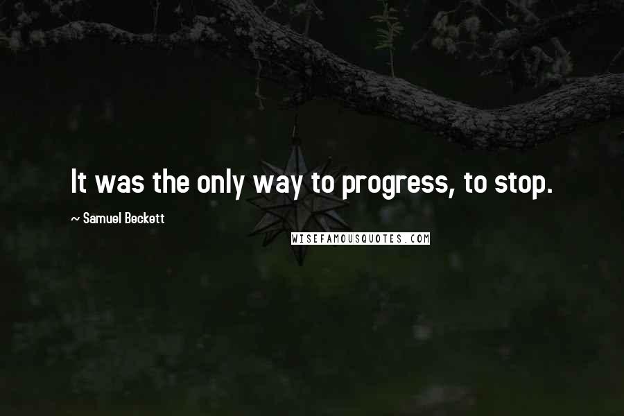 Samuel Beckett Quotes: It was the only way to progress, to stop.