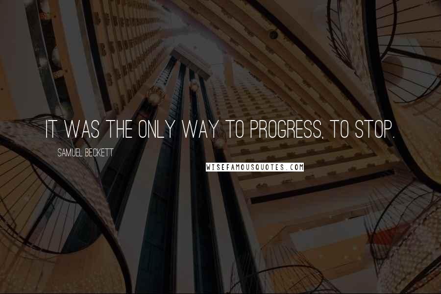 Samuel Beckett Quotes: It was the only way to progress, to stop.