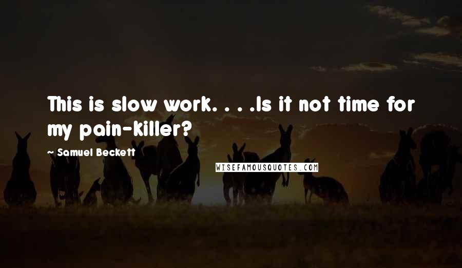 Samuel Beckett Quotes: This is slow work. . . .Is it not time for my pain-killer?