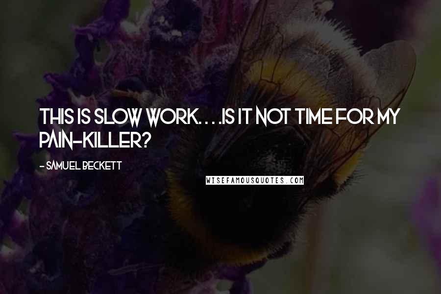 Samuel Beckett Quotes: This is slow work. . . .Is it not time for my pain-killer?