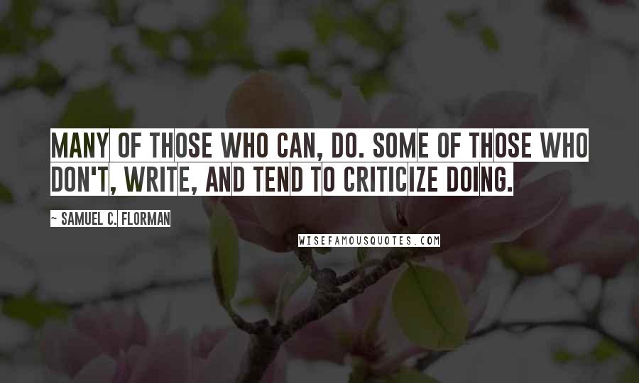 Samuel C. Florman Quotes: Many of those who can, do. Some of those who don't, write, and tend to criticize doing.