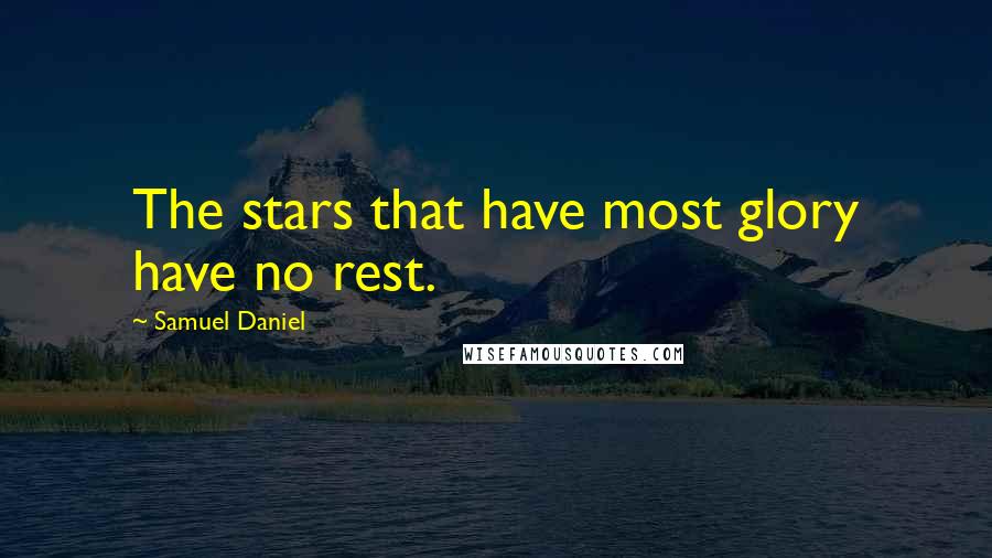 Samuel Daniel Quotes: The stars that have most glory have no rest.