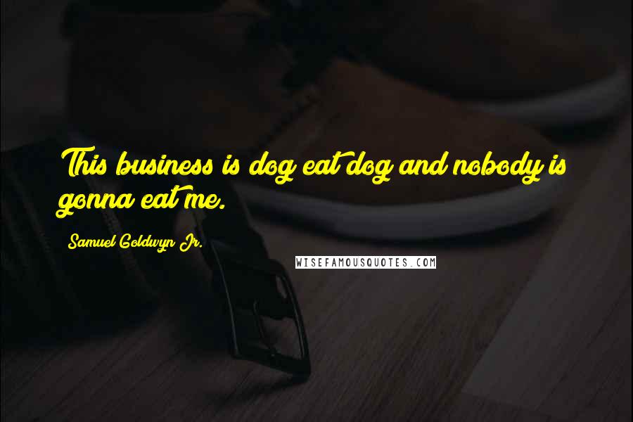 Samuel Goldwyn Jr. Quotes: This business is dog eat dog and nobody is gonna eat me.