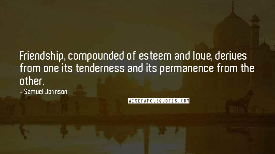 Samuel Johnson Quotes: Friendship, compounded of esteem and love, derives from one its tenderness and its permanence from the other.