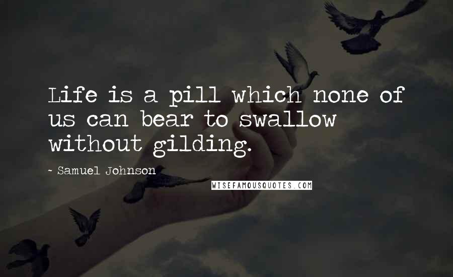 Samuel Johnson Quotes: Life is a pill which none of us can bear to swallow without gilding.