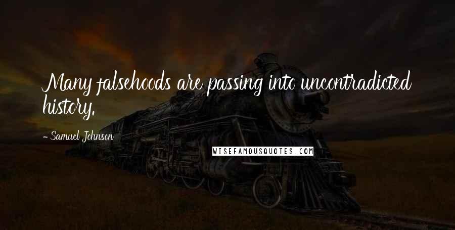 Samuel Johnson Quotes: Many falsehoods are passing into uncontradicted history.