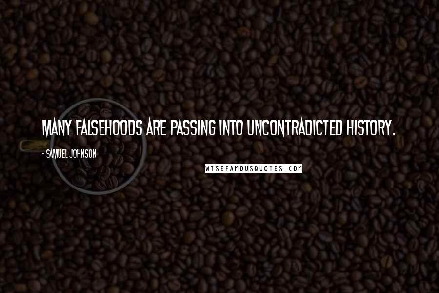 Samuel Johnson Quotes: Many falsehoods are passing into uncontradicted history.