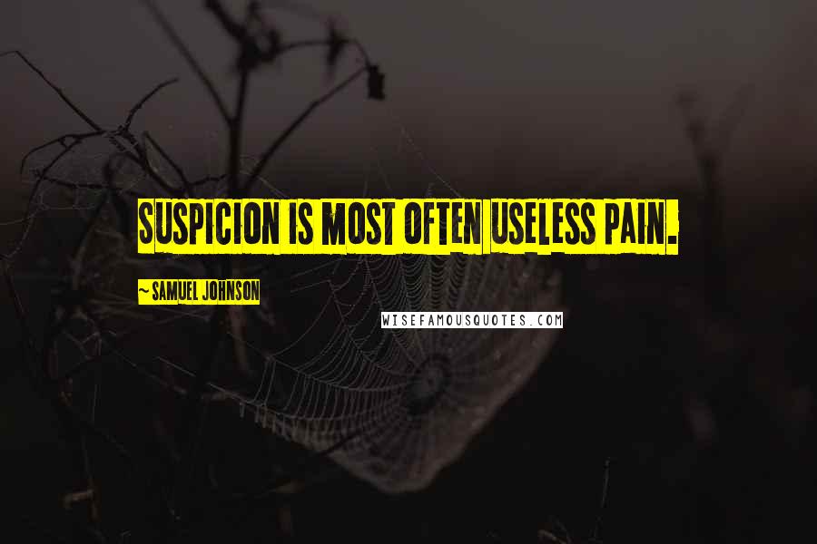 Samuel Johnson Quotes: Suspicion is most often useless pain.