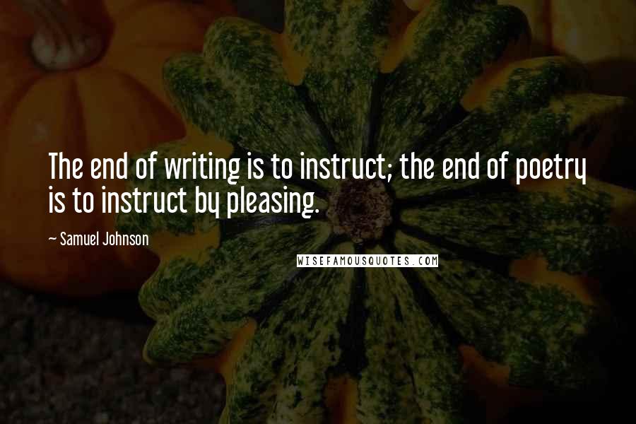 Samuel Johnson Quotes: The end of writing is to instruct; the end of poetry is to instruct by pleasing.