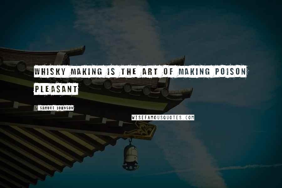 Samuel Johnson Quotes: Whisky making is the art of making poison pleasant