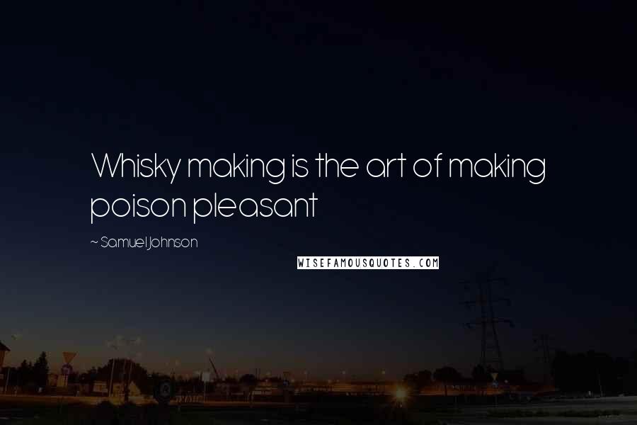 Samuel Johnson Quotes: Whisky making is the art of making poison pleasant