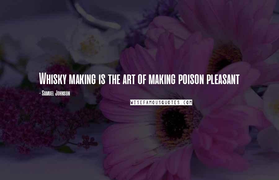 Samuel Johnson Quotes: Whisky making is the art of making poison pleasant