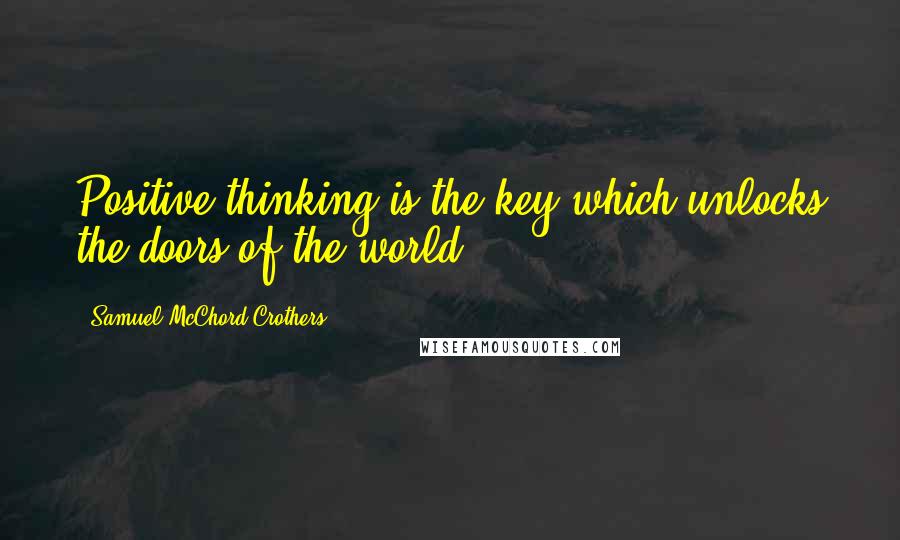 Samuel McChord Crothers Quotes: Positive thinking is the key which unlocks the doors of the world.