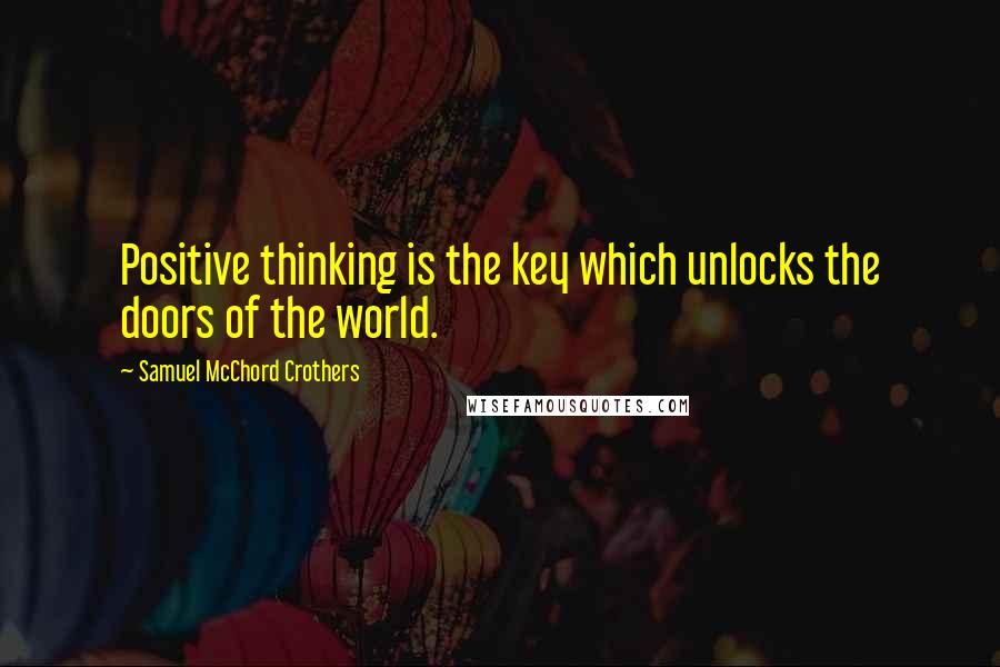 Samuel McChord Crothers Quotes: Positive thinking is the key which unlocks the doors of the world.