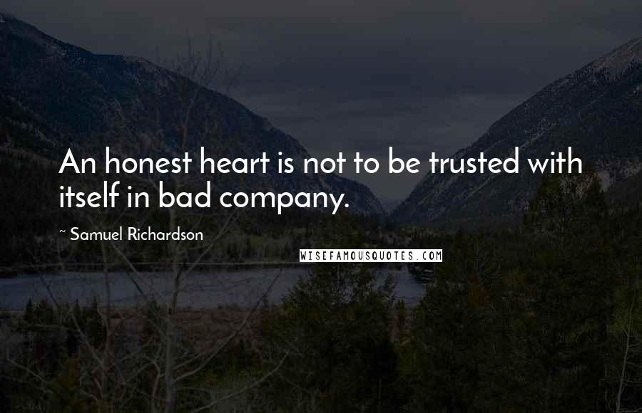 Samuel Richardson Quotes: An honest heart is not to be trusted with itself in bad company.