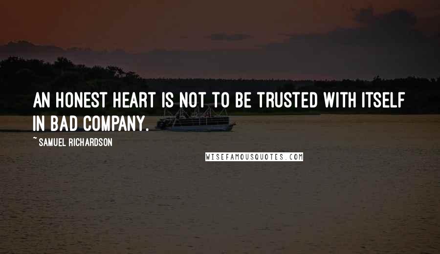 Samuel Richardson Quotes: An honest heart is not to be trusted with itself in bad company.