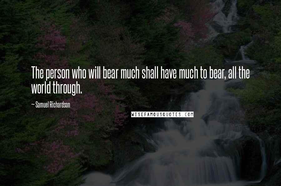 Samuel Richardson Quotes: The person who will bear much shall have much to bear, all the world through.