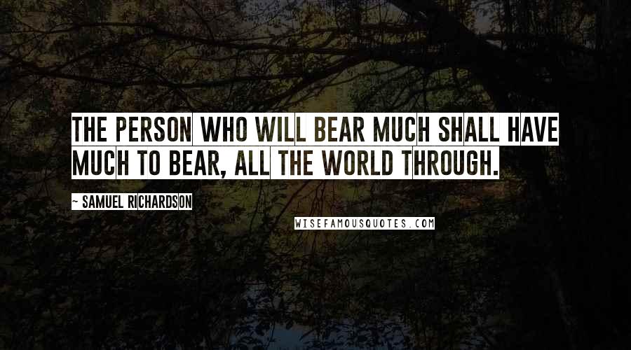 Samuel Richardson Quotes: The person who will bear much shall have much to bear, all the world through.