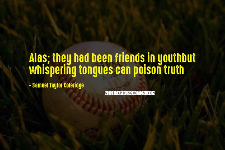 Samuel Taylor Coleridge Quotes: Alas; they had been friends in youthbut whispering tongues can poison truth