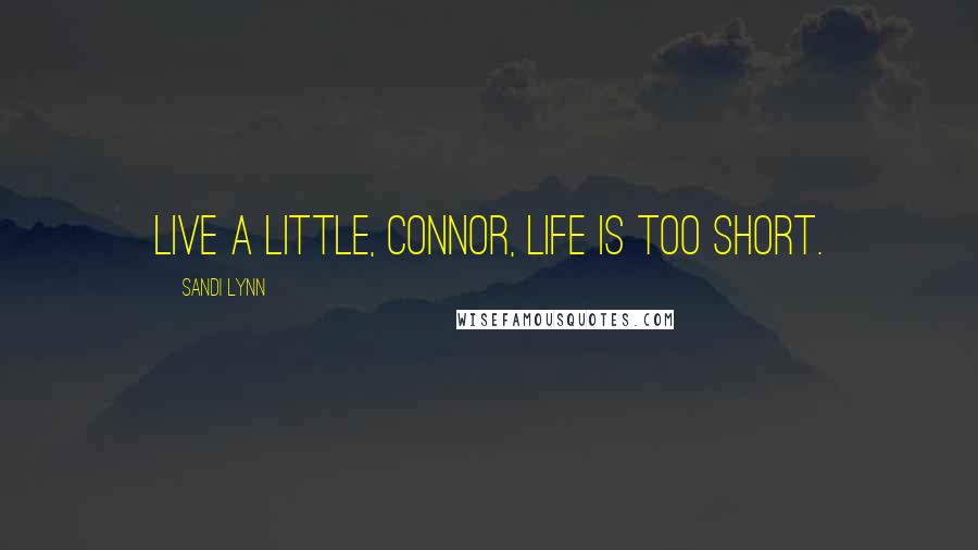 Sandi Lynn Quotes: Live a little, Connor, life is too short.