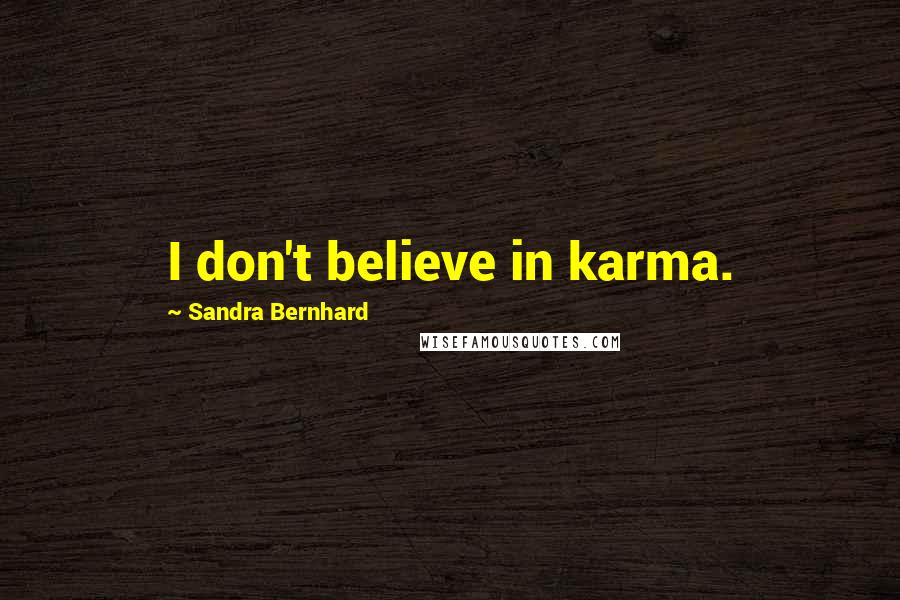 Sandra Bernhard Quotes: I don't believe in karma.