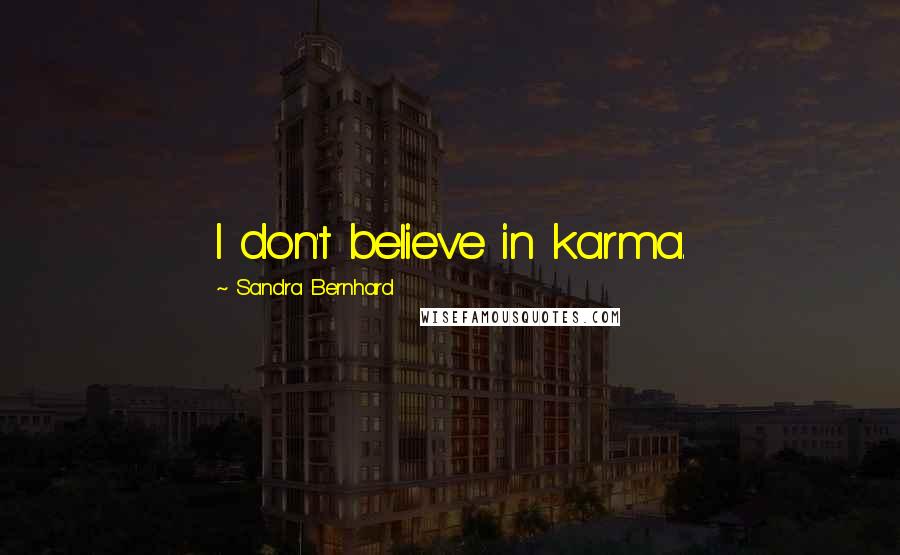 Sandra Bernhard Quotes: I don't believe in karma.