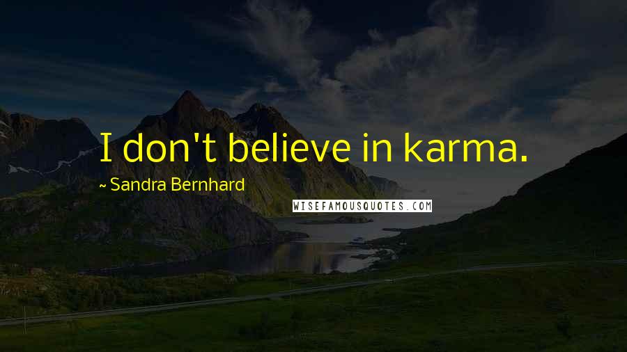 Sandra Bernhard Quotes: I don't believe in karma.