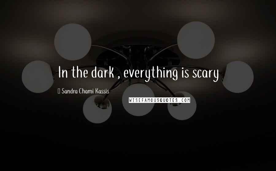 Sandra Chami Kassis Quotes: In the dark , everything is scary