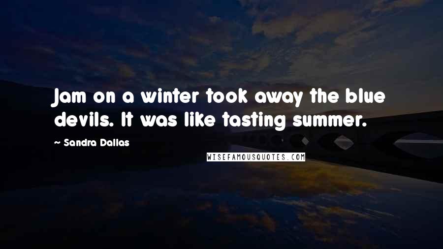 Sandra Dallas Quotes: Jam on a winter took away the blue devils. It was like tasting summer.