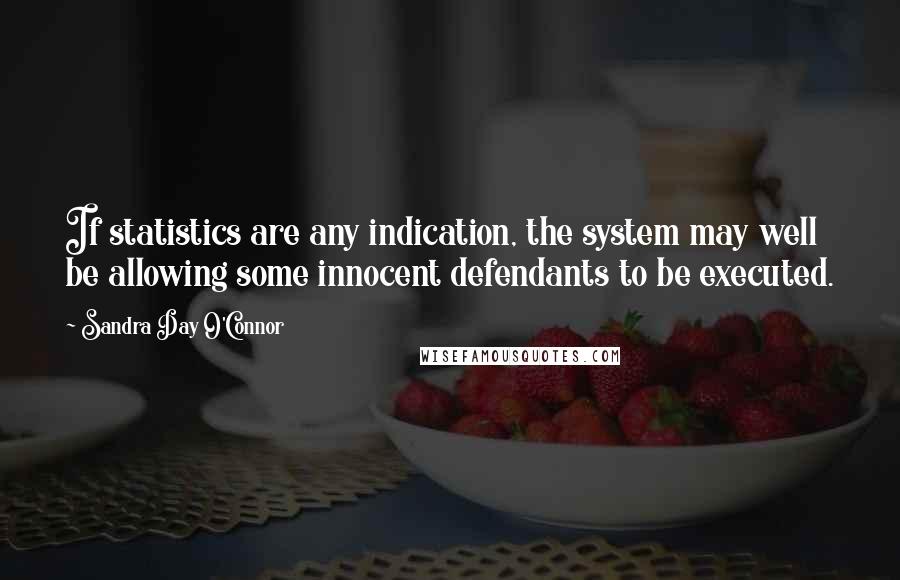 Sandra Day O'Connor Quotes: If statistics are any indication, the system may well be allowing some innocent defendants to be executed.