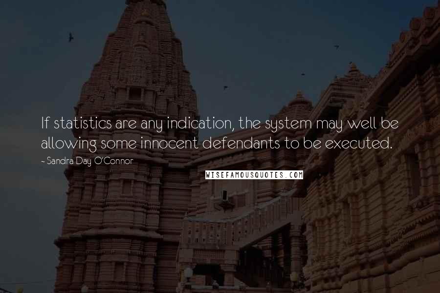Sandra Day O'Connor Quotes: If statistics are any indication, the system may well be allowing some innocent defendants to be executed.