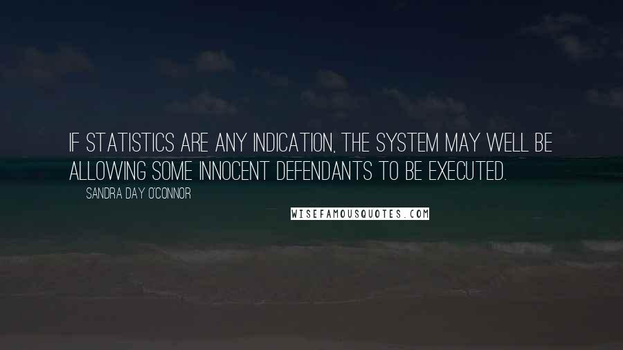 Sandra Day O'Connor Quotes: If statistics are any indication, the system may well be allowing some innocent defendants to be executed.