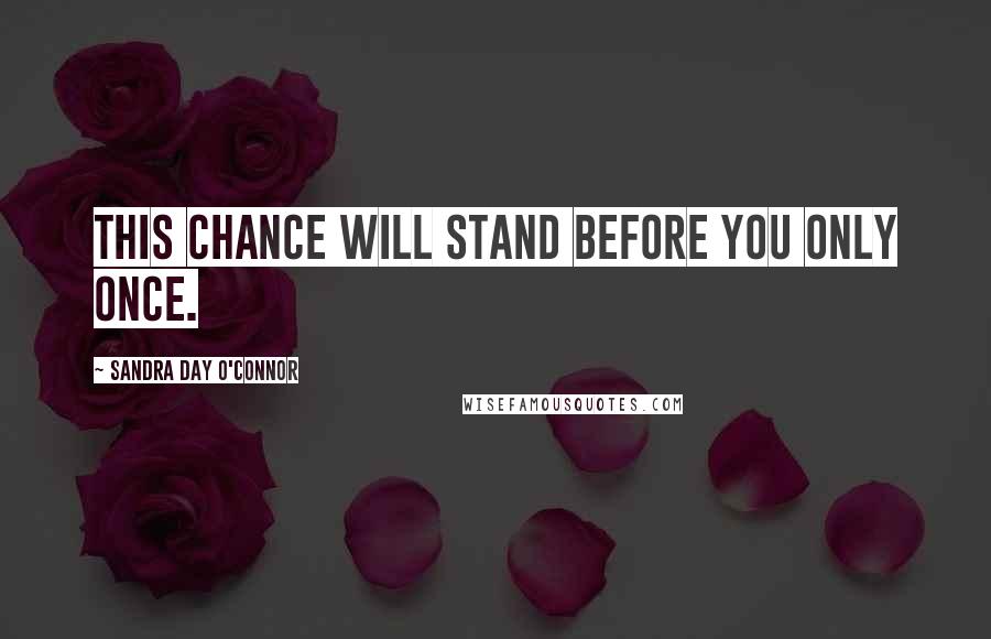 Sandra Day O'Connor Quotes: This chance will stand before you only once.