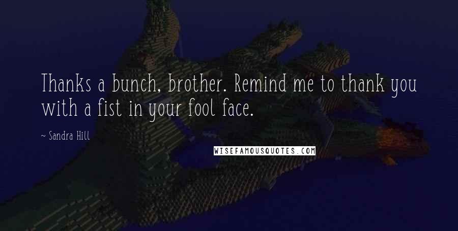 Sandra Hill Quotes: Thanks a bunch, brother. Remind me to thank you with a fist in your fool face.