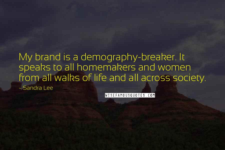 Sandra Lee Quotes: My brand is a demography-breaker. It speaks to all homemakers and women from all walks of life and all across society.