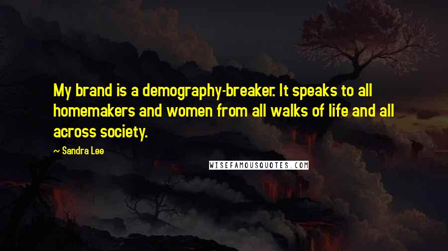 Sandra Lee Quotes: My brand is a demography-breaker. It speaks to all homemakers and women from all walks of life and all across society.