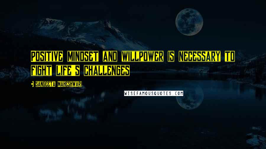 Sangeeta Maheshwari Quotes: Positive mindset and willpower is necessary to fight life's challenges