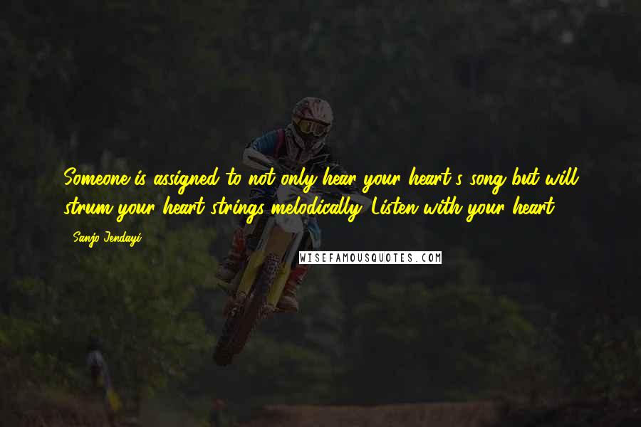 Sanjo Jendayi Quotes: Someone is assigned to not only hear your heart's song but will strum your heart strings melodically. Listen with your heart.