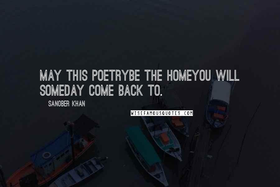 Sanober Khan Quotes: may this poetrybe the homeyou will someday come back to.