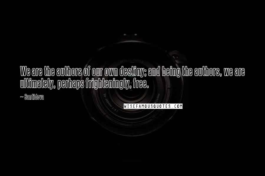 Santideva Quotes: We are the authors of our own destiny; and being the authors, we are ultimately, perhaps frighteningly, free.