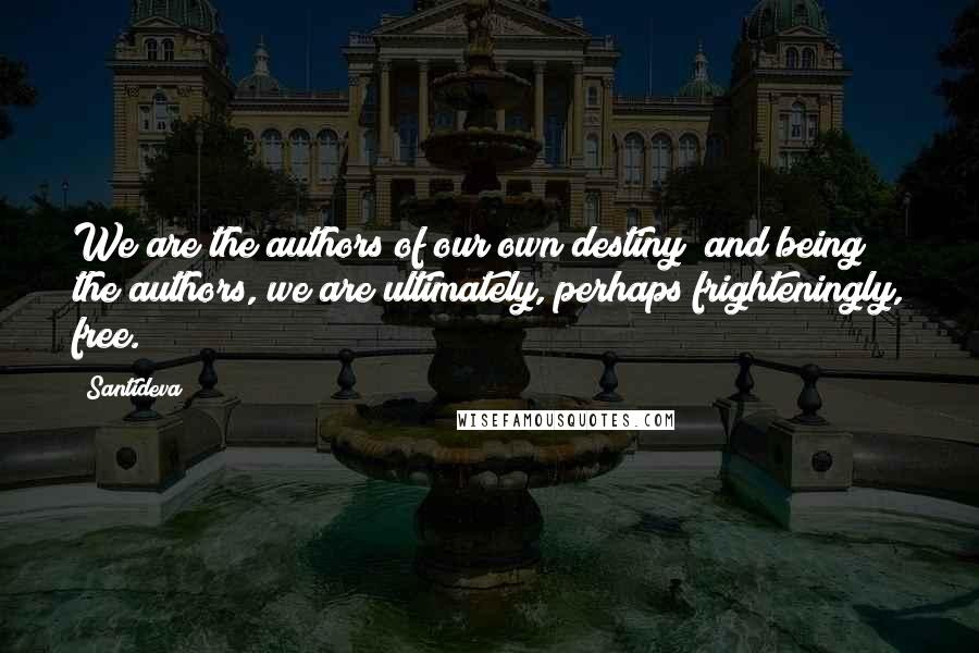 Santideva Quotes: We are the authors of our own destiny; and being the authors, we are ultimately, perhaps frighteningly, free.