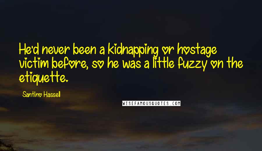 Santino Hassell Quotes: He'd never been a kidnapping or hostage victim before, so he was a little fuzzy on the etiquette.